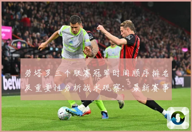 劳塔罗三个联赛冠军时间顺序排名及重要性分析战术观察：最新赛事动态与深度分析