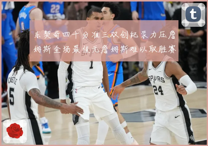 东契奇四十分准三双创纪录力压詹姆斯全场最佳无詹姆斯难以取胜赛场复盘：最新赛事动态与深度分析