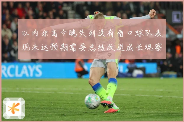 以内尔高今晚失利没有借口球队表现未达预期需要总结改进成长观察：最新赛事动态与深度分析