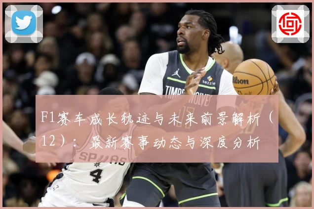 F1赛车成长轨迹与未来前景解析（12）：最新赛事动态与深度分析