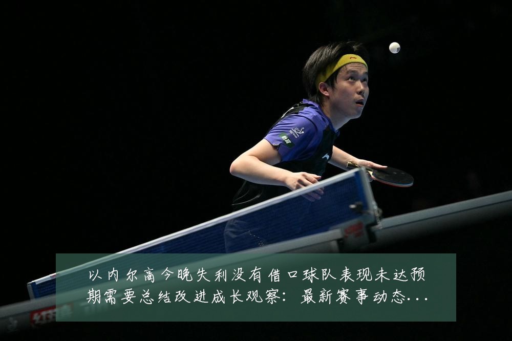 以内尔高今晚失利没有借口球队表现未达预期需要总结改进成长观察：最新赛事动态与深度分析