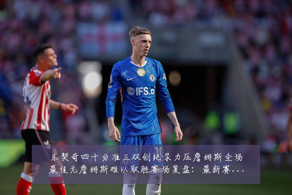 东契奇四十分准三双创纪录力压詹姆斯全场最佳无詹姆斯难以取胜赛场复盘：最新赛事动态与深度分析