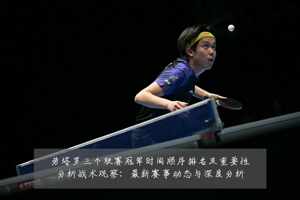劳塔罗三个联赛冠军时间顺序排名及重要性分析战术观察:最新赛事动态与深度分析