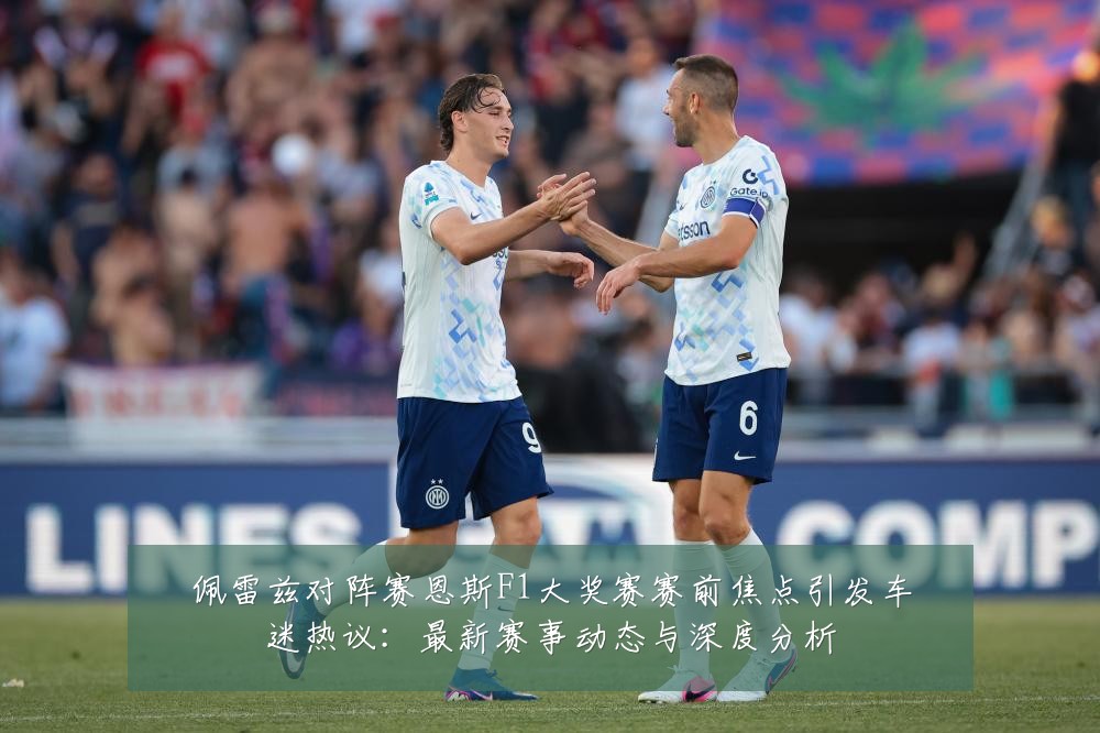 佩雷兹对阵赛恩斯F1大奖赛赛前焦点引发车迷热议:最新赛事动态与深度分析