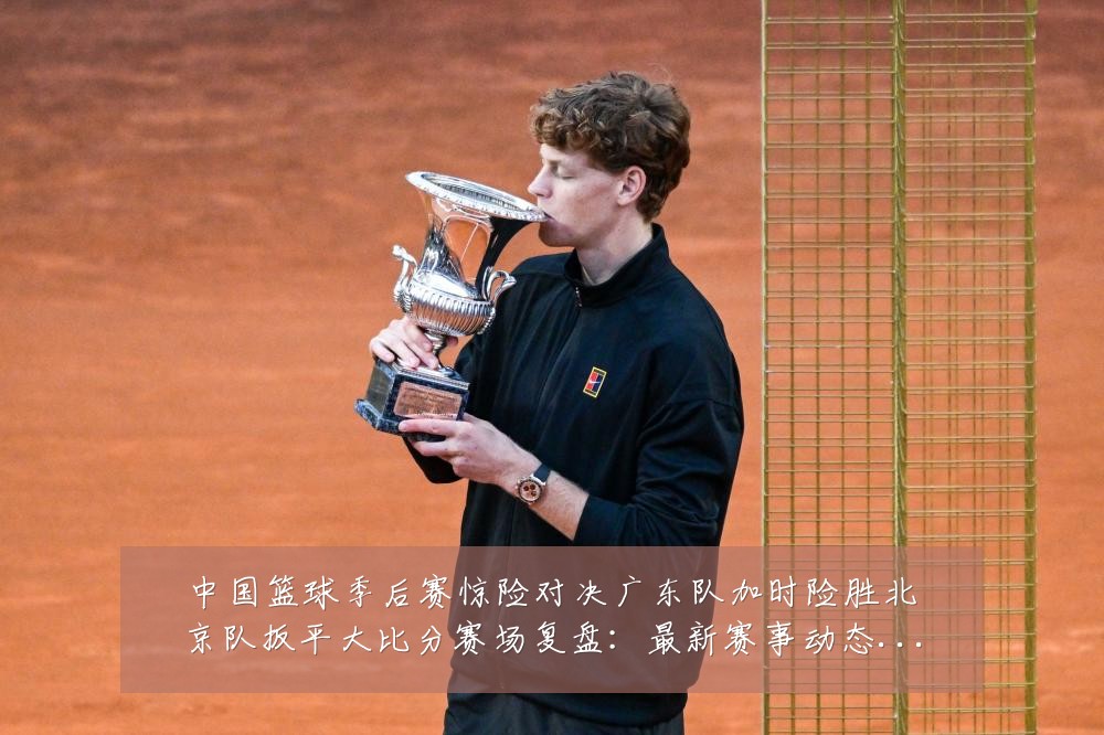 中国篮球季后赛惊险对决广东队加时险胜北京队扳平大比分赛场复盘:最新赛事动态与深度分析